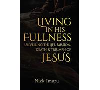 Living In His Fullness: Unveiling the Life, Mission, Death, and Triumph of Jesus