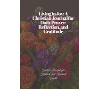 Living in Joy: A Christian Journal for Daily Prayer, Reflection, and Gratitude: Guided Prompts for Gratitude and Spiritual Growth