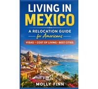 Living in Mexico: A Relocation Guide for Americans: Visas, Cost of Living, and the Best Cities