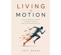 Living In Motion: How Movement Shapes the Body, Brain, and Human Experience