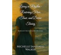 Living in Rhythm - Restoring Flow, Trust, and Divine Timing: Book 6 of The Gentle Return Series