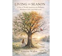 Living In Season: A Year of Weekly Inspiration for Wellness, Wholeness, and a Life Well Lived