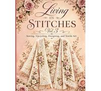 Living in Stitches Vol.3: Sewing, Upcycling, Designing, and Textile Art