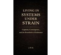 Living in Systems Under Strain: Capacity, Convergence, and the Boundaries of Endurance (The Architecture of Human Systems)