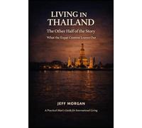 LIVING IN THAILAND: THE OTHER HALF OF THE STORY: What the Expat Content Leaves Out (A Practical Mans guide for International Living)