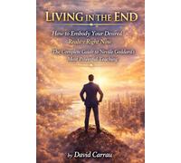 LIVING IN THE END: How to Embody Your Desired Reality Right Now - The Complete Guide to Neville Goddard’s Most Powerful Teaching (The Law of Assumption)