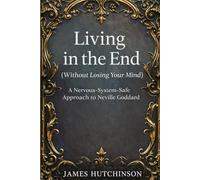 Living in the end - Without losing your mind: A Nervous-System-Safe approach to Neville Goddard
