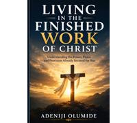 LIVING IN THE FINISHED WORK OF CHRIST: Discovering the Power of Grace, Identity, and Victory in Christ