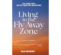 Living in the Fly Away Zone: Life, Aging, Faith, and the Things that Matter Most