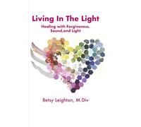 Living in the Light: Healing With Forgiveness, Sound and Light