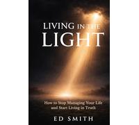 Living in the Light: How to Stop Managing Your Life and Start Living in Truth