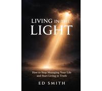 Living in the Light: How to Stop Managing Your Life and Start Living in Truth