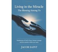 Living in the Miracle: The Blessing Among Us: Testimonies of God’s Grace, Human Courage, and the Miracles within Our Reach