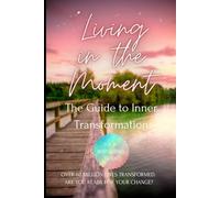 Living in the Moment: A Guide to Inner Transformation