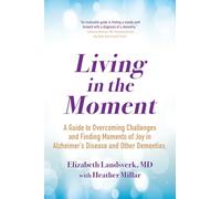 Living in the Moment: A Guide to Overcoming Challenges and Finding Moments of Joy in Alzheimer's Disease and Other Dementias