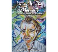 Living In The Moment: Affirmations of Hope, Joy, Inspiration and Resilience