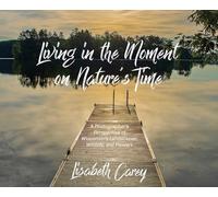 Living in the Moment on Nature's Time: A Photographer's Perspective of Wisconsin's Landscapes, Wildlife, and Flowers