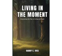 Living in the Moment: Overcoming the Fear of Living and Death
