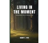 Living in the Moment: Overcoming the Fear of Living and Death
