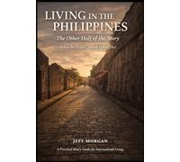 Living in the Philippines: The Other Half of the Story: What the Expat Content Leaves Out (A Practical Mans guide for International Living)