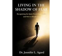 LIVING IN THE SHADOW OF FEAR: Recognizing the Quiet Power Fear Holds-and How to Break Free