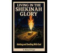 LIVING IN THE SHEKINAH GLORY: Abiding and Dwelling With God