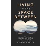 Living in the Space Between: My story of Brain Surgery, Brokenness, and Believing God is Still Good