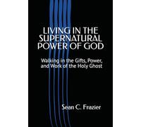 LIVING IN THE SUPERNATURAL POWER OF GOD: Walking in the Gifts, Power, and WORK of the Holy Ghost