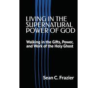 LIVING IN THE SUPERNATURAL POWER OF GOD: Walking in the Gifts, Power, and WORK of the Holy Ghost