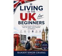 Living in the UK for Beginners: A Practical Guide to British Culture, Daily Life, Work, Travel, Etiquette and Settling In
