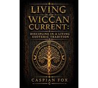 Living in the Wiccan Current: Discipline in a Living Esoteric Tradition (The Wiccan Ceremonial Current)