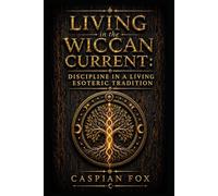 Living in the Wiccan Current: Discipline in a Living Esoteric Tradition (The Wiccan Ceremonial Current)