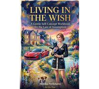 Living in the Wish: A Gentle Self-Concept Workbook for the Law of Assumption - Become Her First, and Let the Proof Catch Up