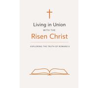 Living in Union with the Risen Christ:: Exploring the Truth of Romans 8