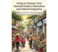 Living in Vietnam: Your Essential Guide to Relocation and Cultural Integration: Insights and Tips for a Smooth Transition and Enriching Experience in Vietnam (Expat Relocation Guide Series)