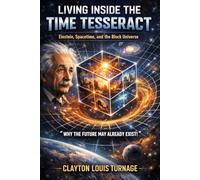 Living Inside the Time Tesseract: Einstein, Spacetime, and the Block Universe - “Why the Future May Already Exist!”: 4 (Conscious Computational Cosmology (CCC))