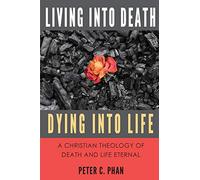Living Into Death, Dying Into Life: A Christian Theology of Death and Life Eternal