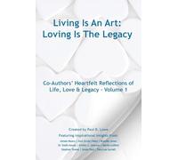 Living Is An Art - Loving Is The Legacy: Co-Authors' Heartfelt Reflections of Life, Love & Legacy - Volume 1