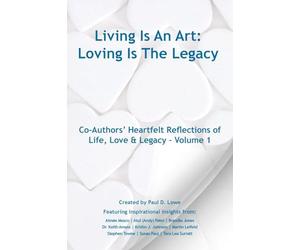 Living Is An Art - Loving Is The Legacy: Co-Authors' Heartfelt Reflections of Life, Love & Legacy - Volume 1