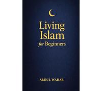 Living Islam for Beginners: A Practical Next Step for New Muslims to Practice Daily Salah, Build Faith Habits, and Grow in Confidence-Without Overwhelm