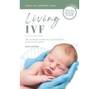 Living IVF: The essential emotional, psychological, and practical guide: helping you take the unnecessary stress out of IVF (Your IVF Support Tools)