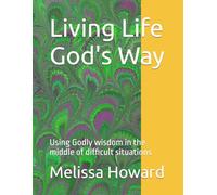 Living Life God's Way: Using Godly wisdom in the middle of difficult situations