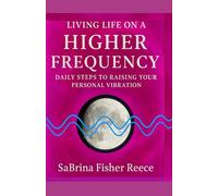 Living Life On A Higher Frequency: Daily Steps To Raising Your Personal Vibration