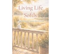 Living Life Softly - Creating a Slower, Gentler Way of Living: learning to slow down | how to live a calmer life | simple living for overwhelmed ... pages | gift for coffee table or nightstand
