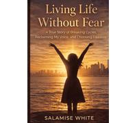 Living Life Without Fear: A True Story of Breaking Cycles, Reclaiming My Voice, and Choosing Freedom