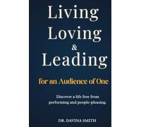 Living, Loving & Leading for an Audience of One: Discover a life free from performing and people-pleasing.