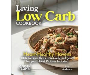 Living Low Carb Cookbook: Heart-Healthy Havens - Nourishing Recipes, 100+ Recipes thats Low-Carb and good for your Heart Pictures Included (Low-Carb Collection)
