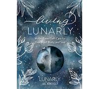 Living Lunarly: Moon-Based Self-Care for Your Mind, Body, and Soul