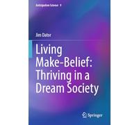 Living Make-Belief: Thriving in a Dream Society: 9 (Anticipation Science)
