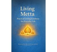Living Metta: A Practical Guide to Loving-Kindness, Mindfulness, and Inner Peace in Everyday Life